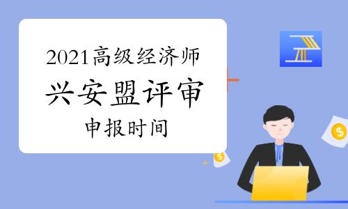 【2021年兴安盟高级经济师评审申报时间:6月19日前】- 环球网校